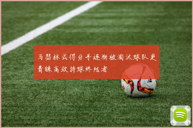 马瑟林式得分手逐渐被淘汰球队更青睐高效持球终结者